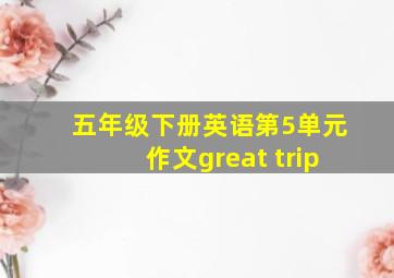 五年级下册英语第5单元作文great trip